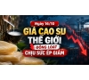 Ngày 16/10: Giá cao su thế giới đồng loạt chịu sức ép giảm