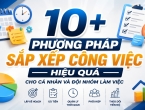 10+ phương pháp sắp xếp công việc hiệu quả cho cá nhân và đội nhóm làm việc