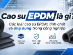 Cao su EPDM là gì? các loại cao su  EPDM , tính chất và ứng dụng trong công nghiệp