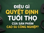 Điều gì quyết định tuổi thọ của sản phẩm cao su công nghiệp?
