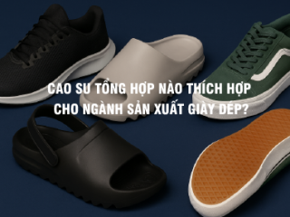 Cao su tổng hợp nào thích hợp cho ngành sản xuất giày dép?