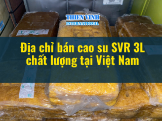 Địa chỉ bán cao su SVR 3L chất lượng tại Việt Nam