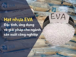 Hạt nhựa EVA 7350M Đặc tính, ứng dụng và giải pháp cho ngành sản xuất công nghiệp