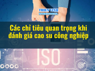 Các chỉ tiêu quan trọng khi đánh giá cao su công nghiệp