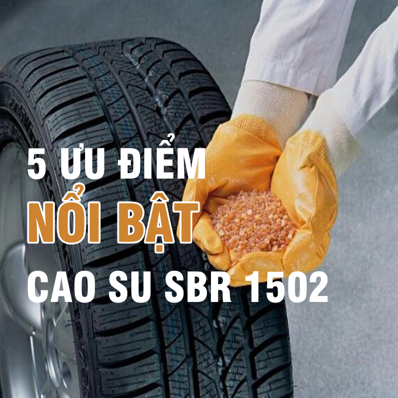 5 ưu điểm nổi bật của Cao su SBR 1502